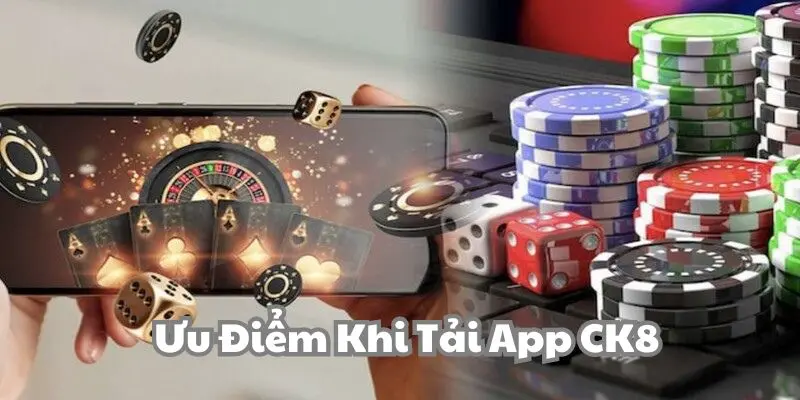 Lý do cược thủ nên thực hiện tải app CK8 cho di động